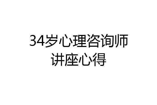 34岁心理咨询师讲座心得