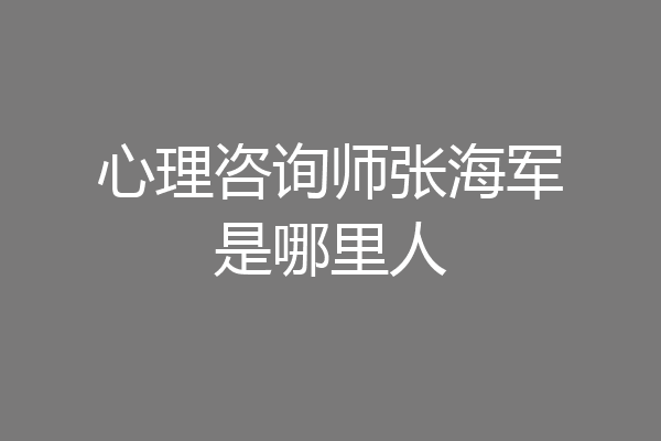 心理咨询师张海军是哪里人