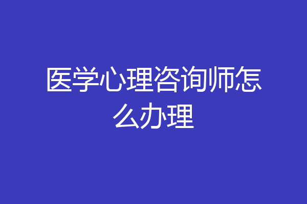 医学心理咨询师怎么办理
