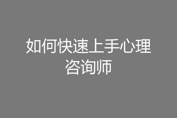 如何快速上手心理咨询师