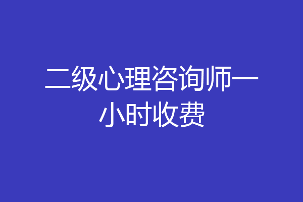 二级心理咨询师一小时收费