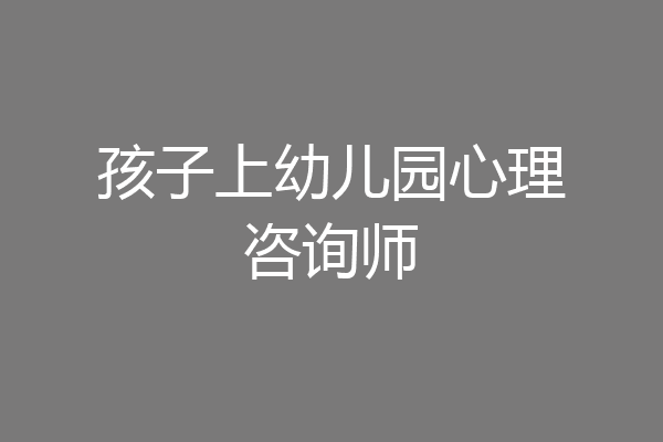 孩子上幼儿园心理咨询师