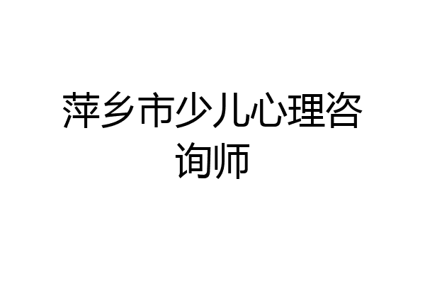 萍乡市少儿心理咨询师