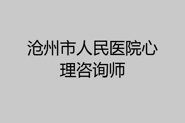 沧州市人民医院心理咨询师