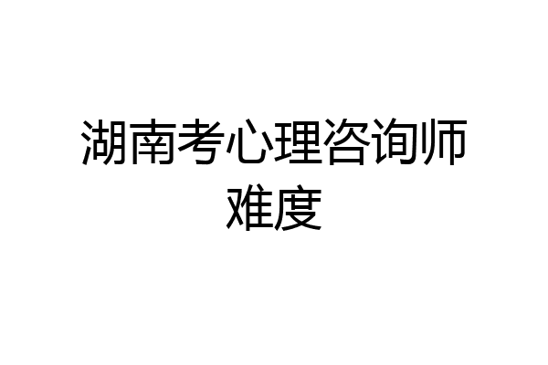 湖南考心理咨询师难度