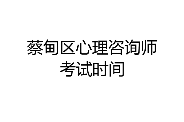 蔡甸区心理咨询师考试时间