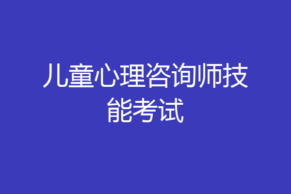 儿童心理咨询师技能考试