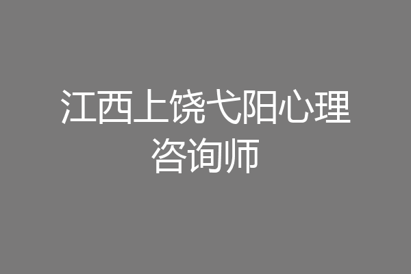 江西上饶弋阳心理咨询师