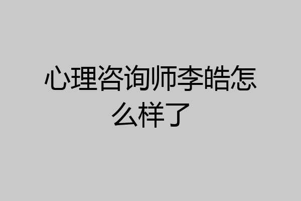 心理咨询师李皓怎么样了