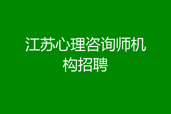 江苏心理咨询师机构招聘