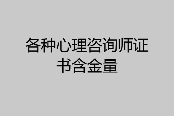 各种心理咨询师证书含金量