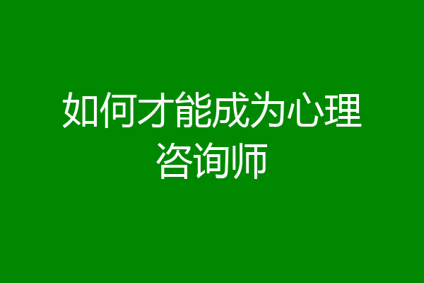 如何才能成为心理咨询师