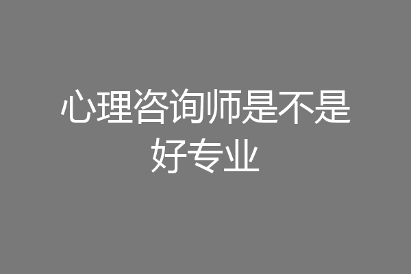 心理咨询师是不是好专业