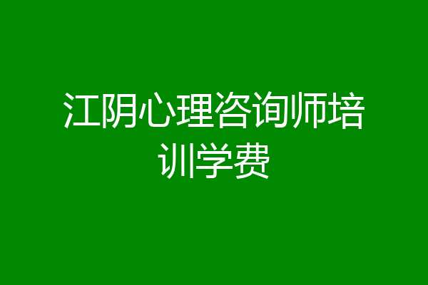 江阴心理咨询师培训学费