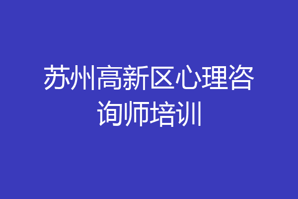 苏州高新区心理咨询师培训