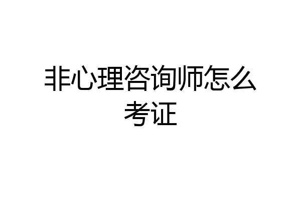 非心理咨询师怎么考证