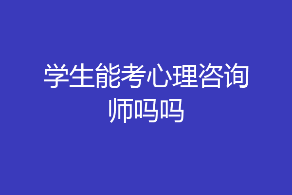 学生能考心理咨询师吗吗