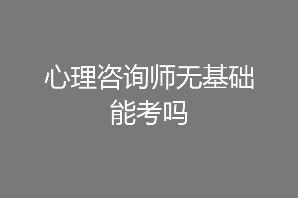 心理咨询师无基础能考吗