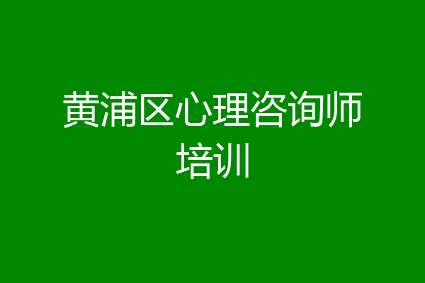 黄浦区心理咨询师培训