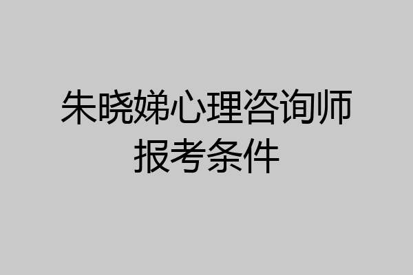 朱晓娣心理咨询师报考条件
