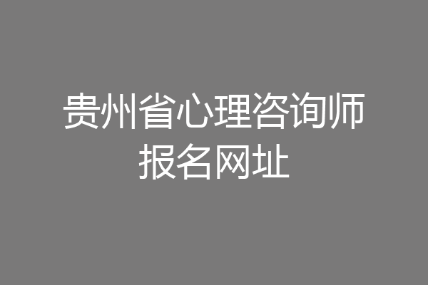 贵州省心理咨询师报名网址