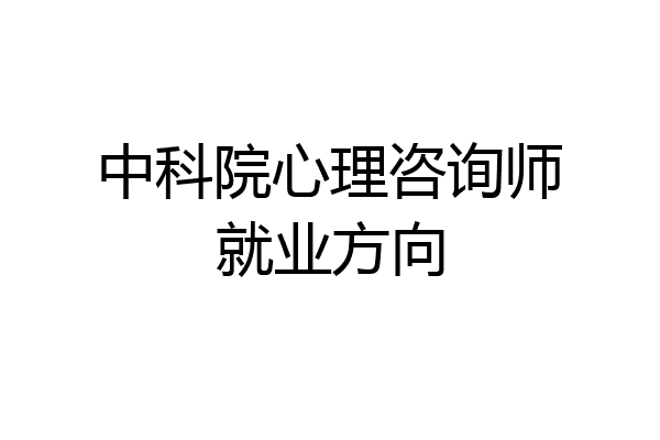 中科院心理咨询师就业方向