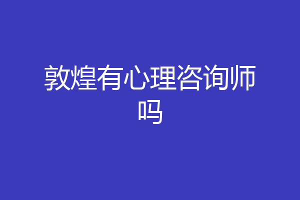 敦煌有心理咨询师吗