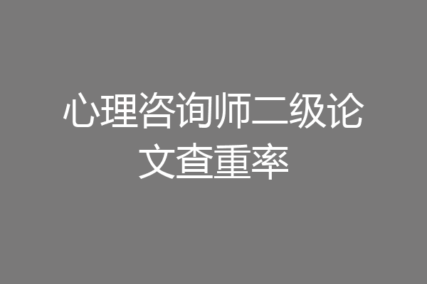 心理咨询师二级论文查重率