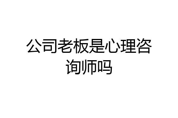 公司老板是心理咨询师吗