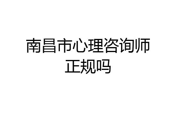 南昌市心理咨询师正规吗