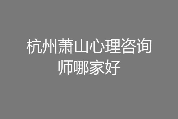 杭州萧山心理咨询师哪家好