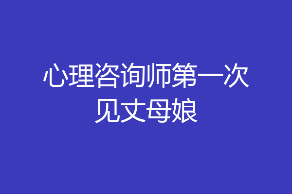 心理咨询师第一次见丈母娘
