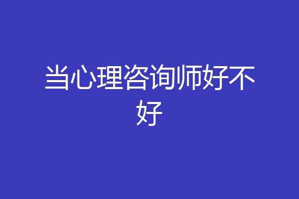 当心理咨询师好不好