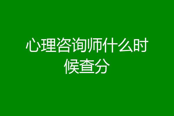 心理咨询师什么时候查分