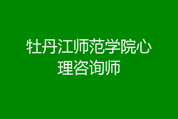 牡丹江师范学院心理咨询师