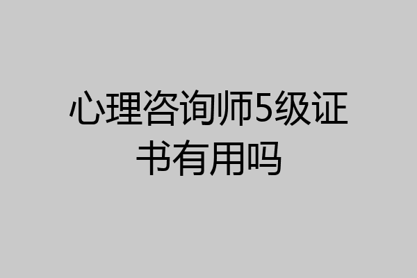 心理咨询师5级证书有用吗