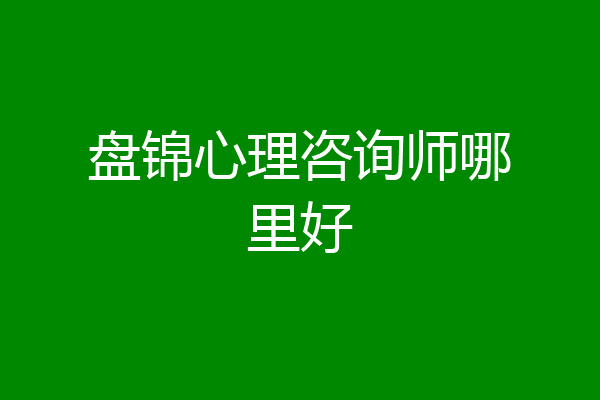 盘锦心理咨询师哪里好