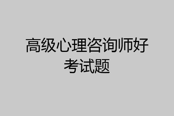 高级心理咨询师好考试题