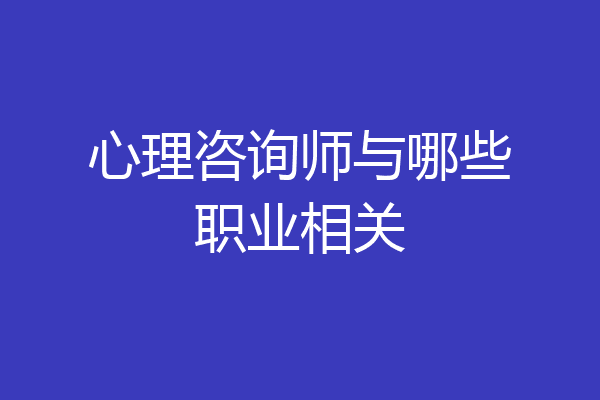 心理咨询师与哪些职业相关