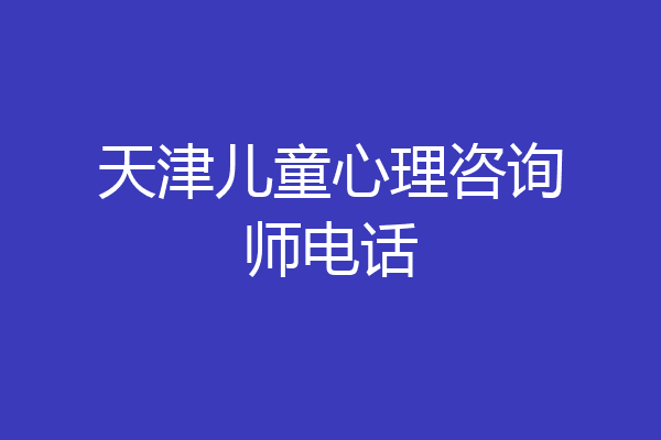 天津儿童心理咨询师电话