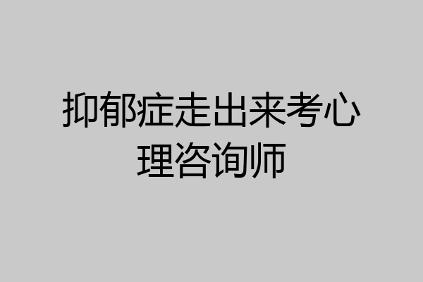 抑郁症走出来考心理咨询师