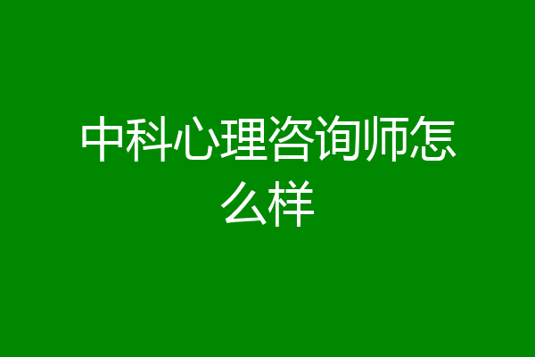 中科心理咨询师怎么样