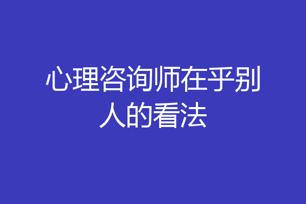 心理咨询师在乎别人的看法