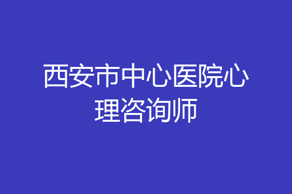 西安市中心医院心理咨询师