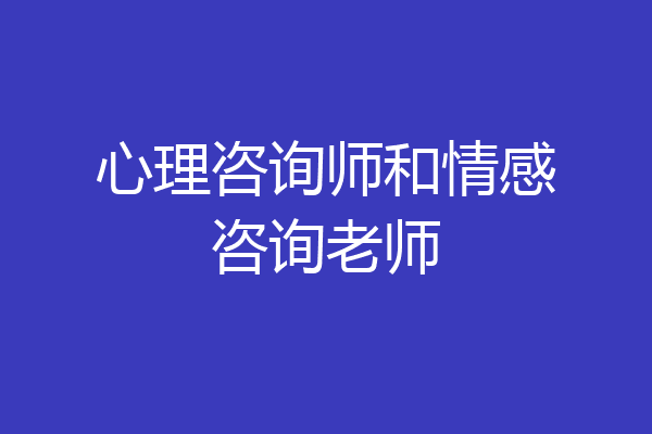 心理咨询师和情感咨询老师