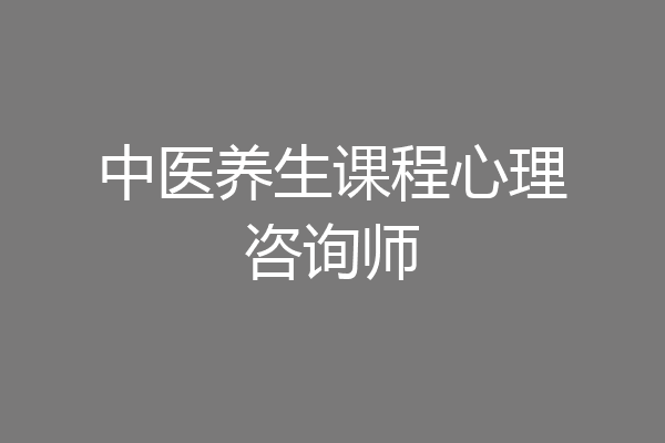 中医养生课程心理咨询师