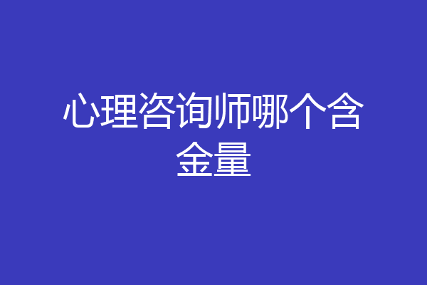 心理咨询师哪个含金量