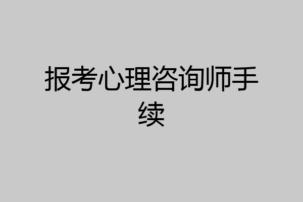 报考心理咨询师手续