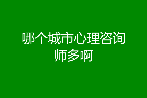 哪个城市心理咨询师多啊