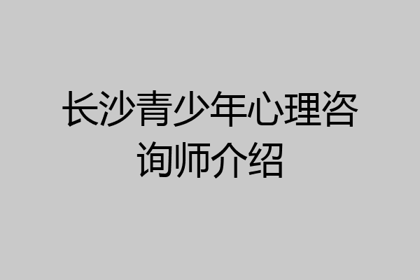 长沙青少年心理咨询师介绍
